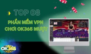Top 8 phần mềm VPN chơi OK365 mượt nhất hiện nay 